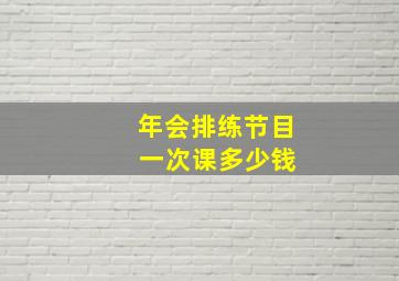 年会排练节目 一次课多少钱